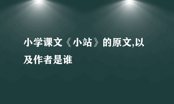 小学课文《小站》的原文,以及作者是谁