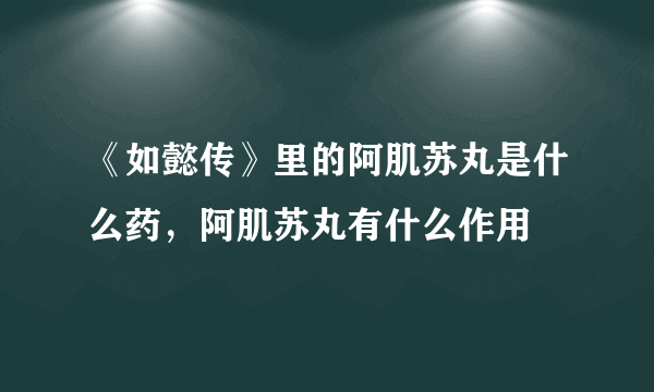 《如懿传》里的阿肌苏丸是什么药，阿肌苏丸有什么作用