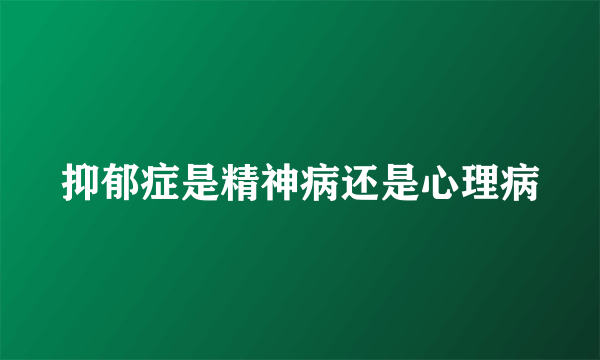 抑郁症是精神病还是心理病