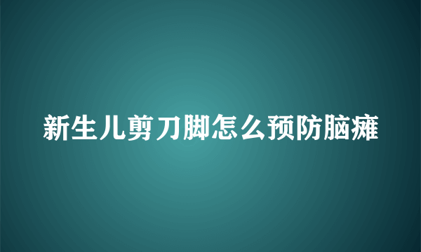 新生儿剪刀脚怎么预防脑瘫