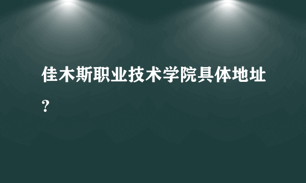 佳木斯职业技术学院具体地址？