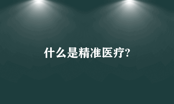 什么是精准医疗?