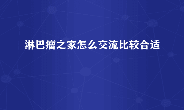 淋巴瘤之家怎么交流比较合适