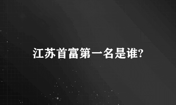 江苏首富第一名是谁?