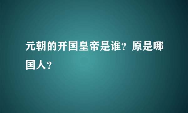 元朝的开国皇帝是谁？原是哪国人？