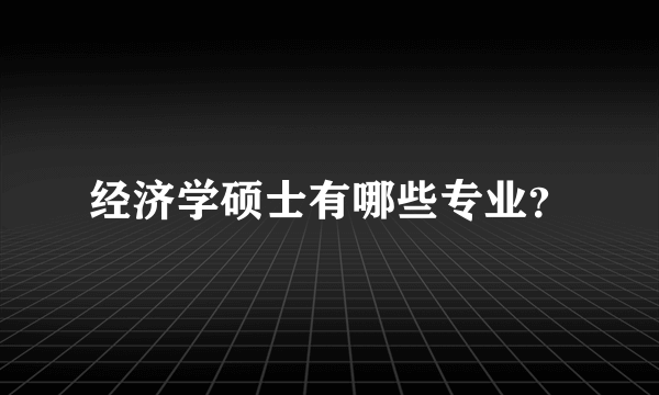 经济学硕士有哪些专业？