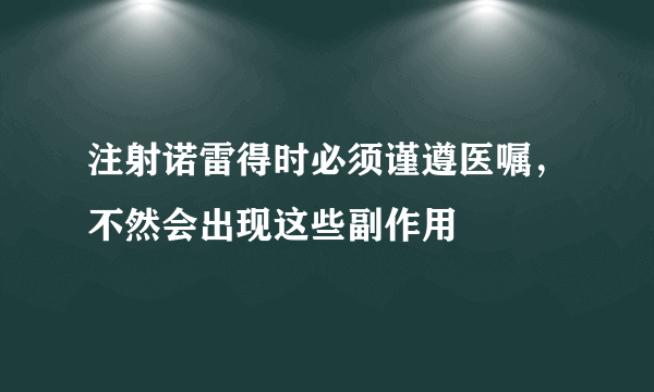 注射诺雷得时必须谨遵医嘱，不然会出现这些副作用