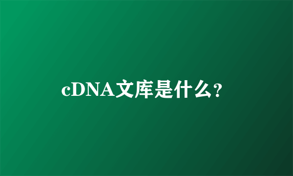 cDNA文库是什么？