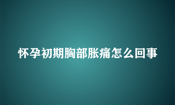 怀孕初期胸部胀痛怎么回事