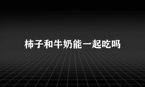 柿子和牛奶能一起吃吗