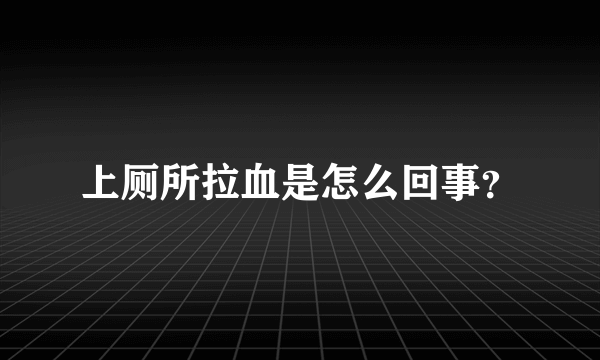 上厕所拉血是怎么回事？