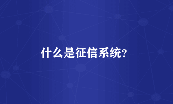 什么是征信系统？