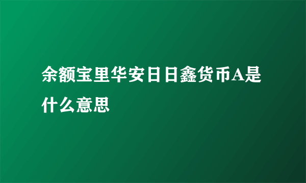 余额宝里华安日日鑫货币A是什么意思