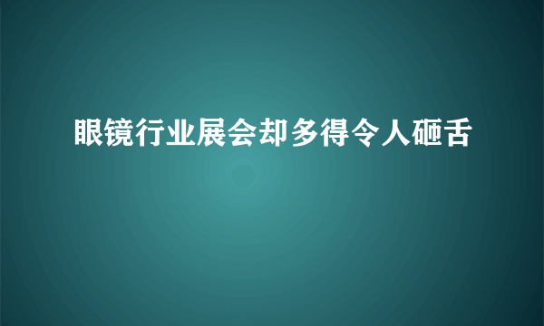 眼镜行业展会却多得令人砸舌