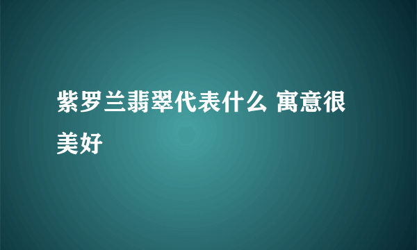 紫罗兰翡翠代表什么 寓意很美好