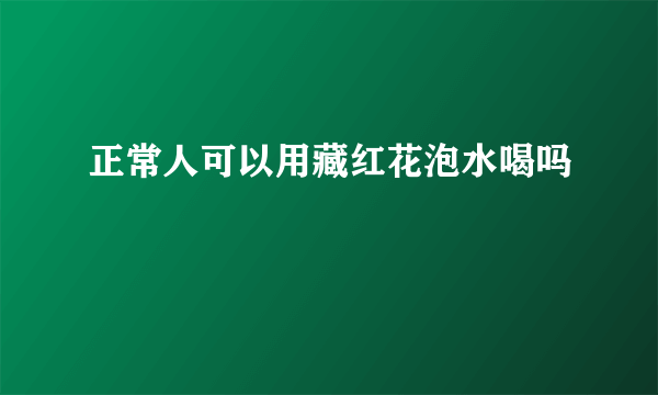 正常人可以用藏红花泡水喝吗