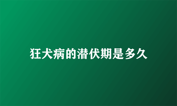 狂犬病的潜伏期是多久