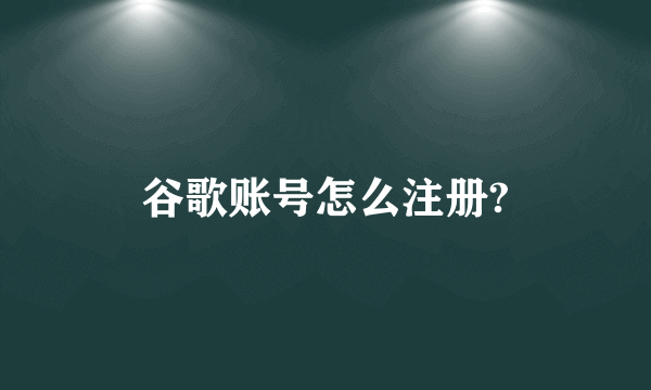 谷歌账号怎么注册?