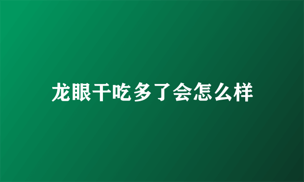 龙眼干吃多了会怎么样