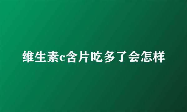 维生素c含片吃多了会怎样