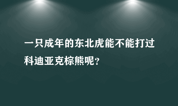 一只成年的东北虎能不能打过科迪亚克棕熊呢？