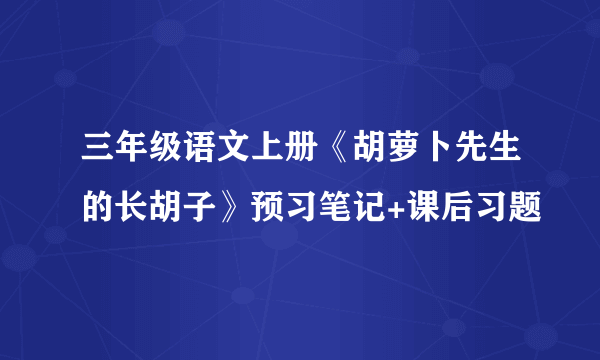 三年级语文上册《胡萝卜先生的长胡子》预习笔记+课后习题