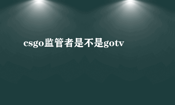 csgo监管者是不是gotv