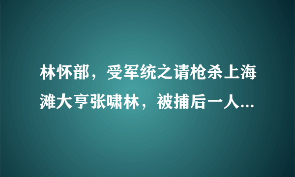 林怀部，受军统之请枪杀上海滩大亨张啸林，被捕后一人扛下了所有