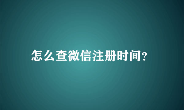 怎么查微信注册时间？