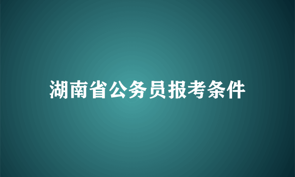 湖南省公务员报考条件