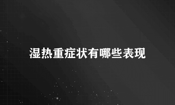 湿热重症状有哪些表现