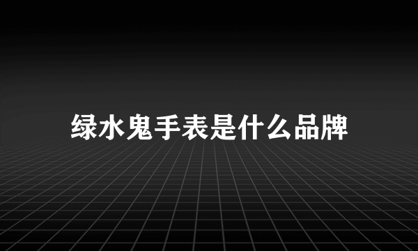 绿水鬼手表是什么品牌