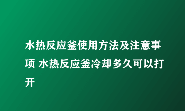 水热反应釜使用方法及注意事项 水热反应釜冷却多久可以打开