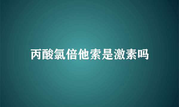 丙酸氯倍他索是激素吗