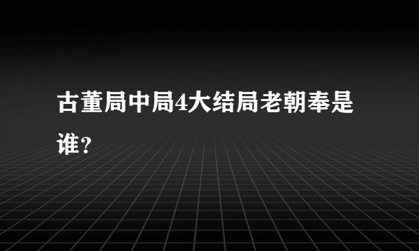 古董局中局4大结局老朝奉是谁？