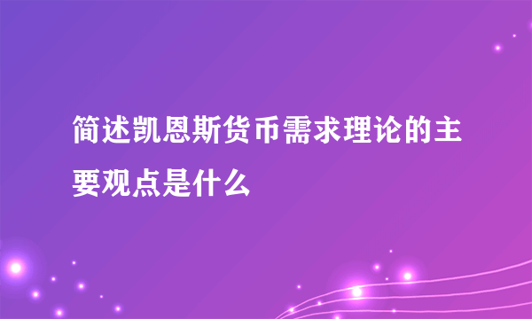 简述凯恩斯货币需求理论的主要观点是什么