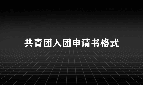 共青团入团申请书格式