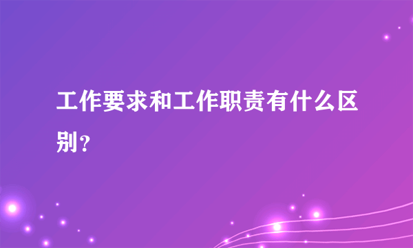 工作要求和工作职责有什么区别？