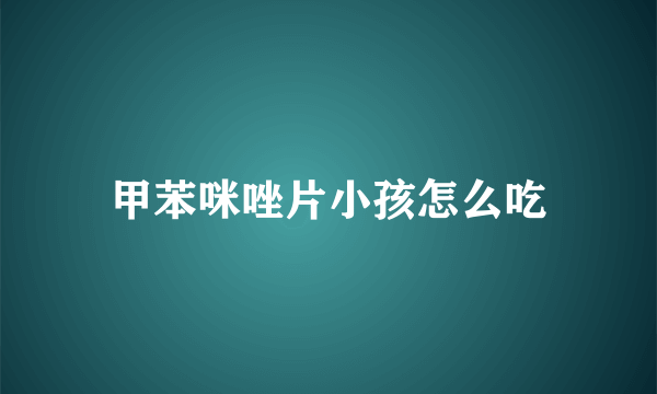 甲苯咪唑片小孩怎么吃