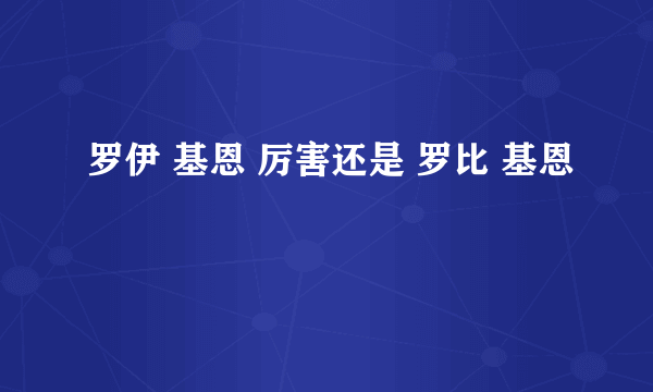 罗伊 基恩 厉害还是 罗比 基恩