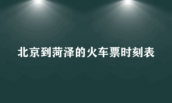 北京到菏泽的火车票时刻表