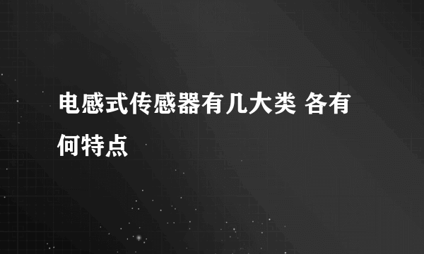 电感式传感器有几大类 各有何特点