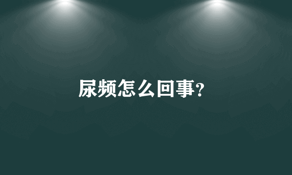 尿频怎么回事？