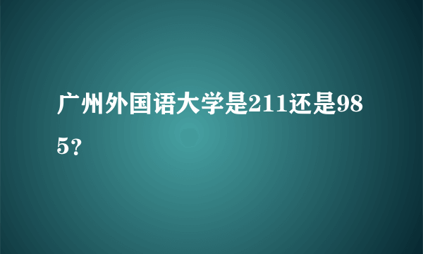 广州外国语大学是211还是985？