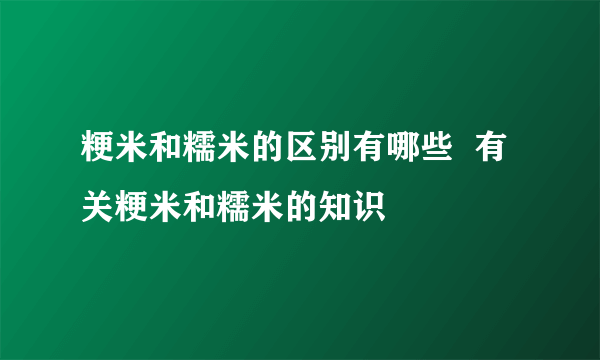 粳米和糯米的区别有哪些  有关粳米和糯米的知识