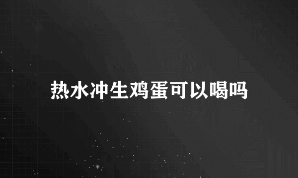 热水冲生鸡蛋可以喝吗