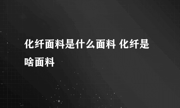 化纤面料是什么面料 化纤是啥面料