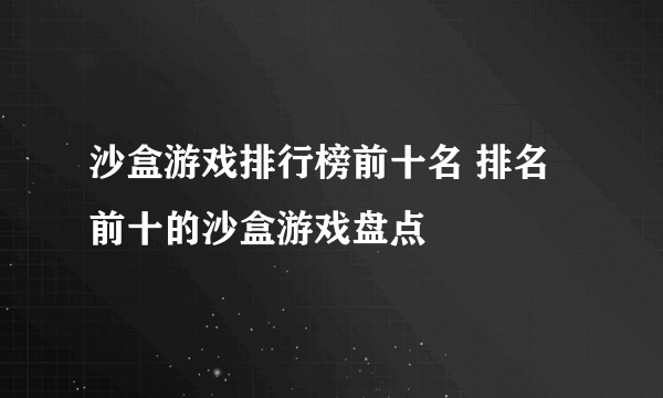 沙盒游戏排行榜前十名 排名前十的沙盒游戏盘点