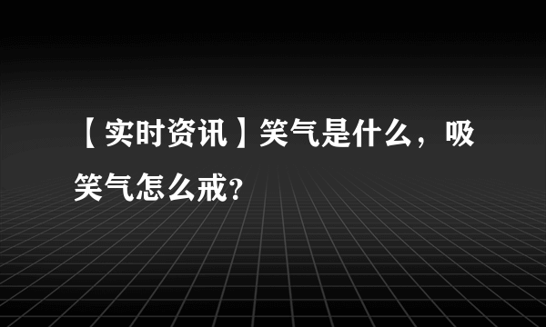 【实时资讯】笑气是什么，吸笑气怎么戒？