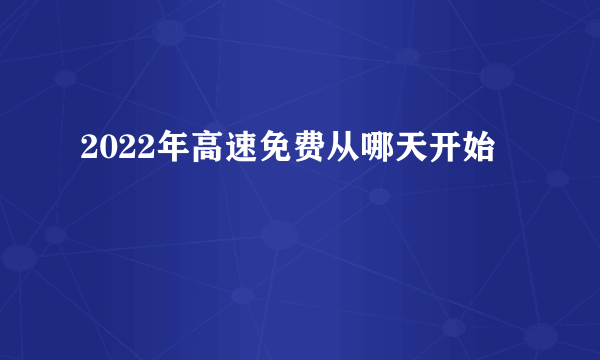 2022年高速免费从哪天开始